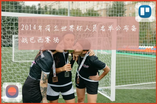 2014年荷兰世界杯人员名单公布备战巴西赛场
