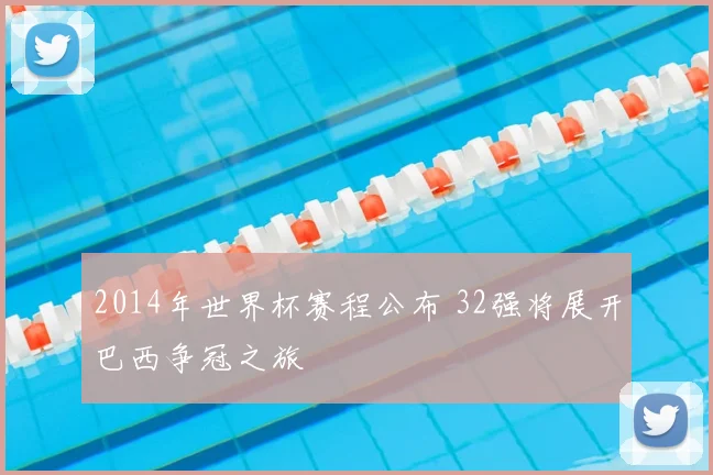 2014年世界杯赛程公布 32强将展开巴西争冠之旅