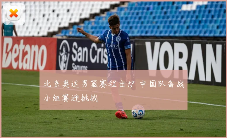 北京奥运男篮赛程出炉 中国队备战小组赛迎挑战