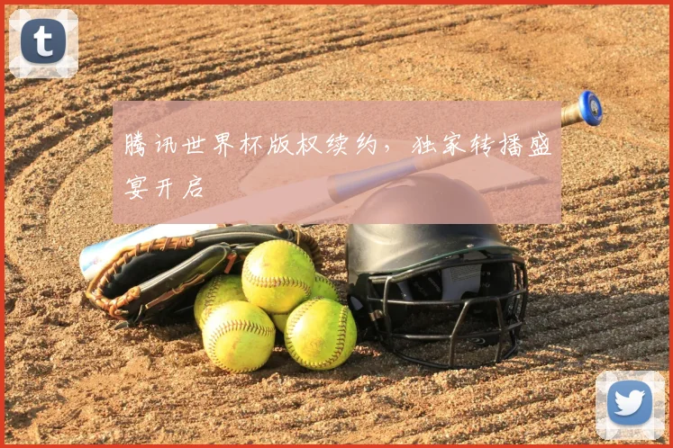 腾讯世界杯版权续约,独家转播盛宴开启
