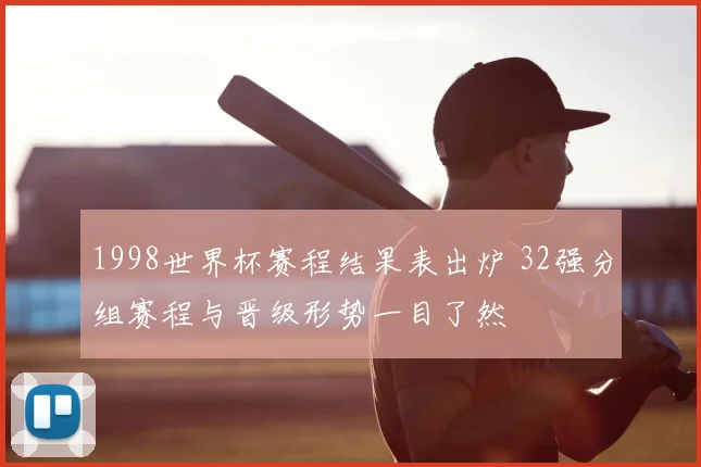 1998世界杯赛程结果表出炉 32强分组赛程与晋级形势一目了然