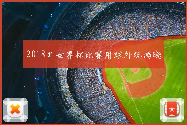 2018年世界杯比赛用球外观揭晓