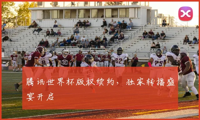 腾讯世界杯版权续约,独家转播盛宴开启