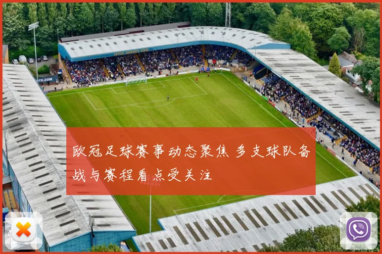 欧冠足球赛事动态聚焦 多支球队备战与赛程看点受关注