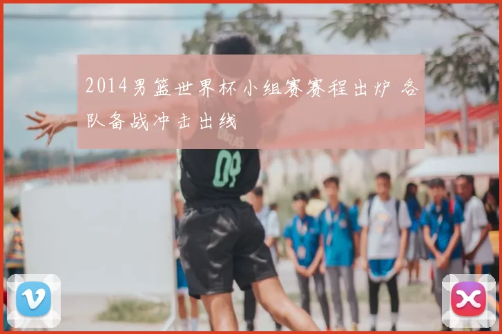 2014男篮世界杯小组赛赛程出炉 各队备战冲击出线