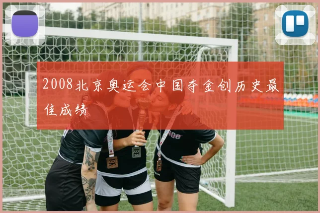 2008北京奥运会中国夺金创历史最佳成绩
