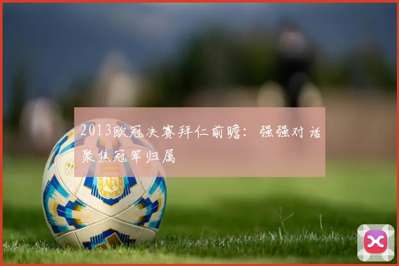 2013欧冠决赛拜仁前瞻:强强对话聚焦冠军归属