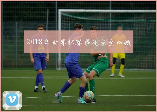 2018年世界杯赛事亮点全回顾